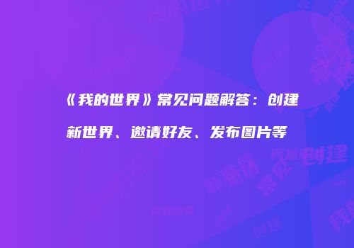 《我的世界》常见问题解答：创建新世界、邀请好友、发布图片等