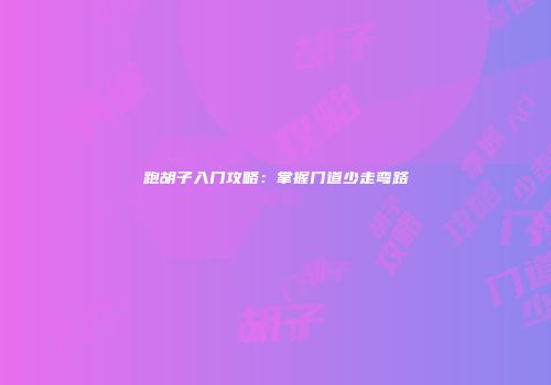 跑胡子入门攻略：掌握门道少走弯路