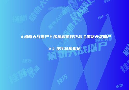 《植物大战僵尸》铁桶解锁技巧与《植物大战僵尸2》挂件攻略揭秘