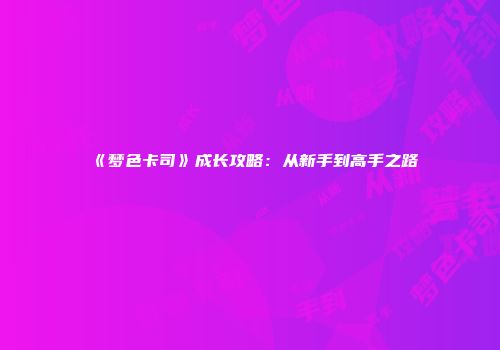 《梦色卡司》成长攻略：从新手到高手之路
