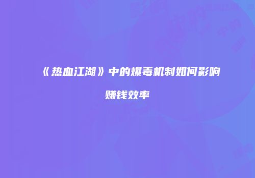 《热血江湖》中的爆毒机制如何影响赚钱效率