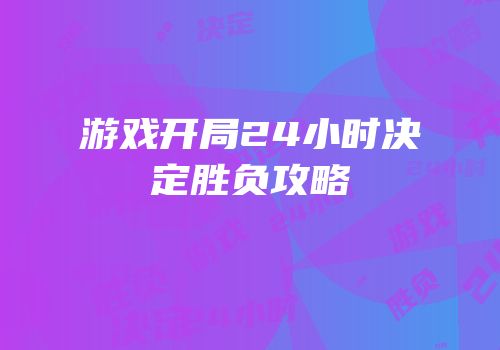 游戏开局24小时决定胜负攻略
