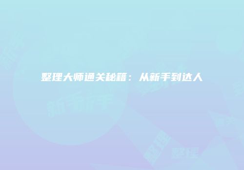 整理大师通关秘籍：从新手到达人