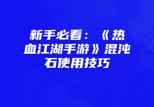 新手必看：《热血江湖手游》混沌石使用技巧