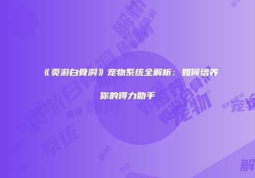 《页游白骨洞》宠物系统全解析：如何培养你的得力助手