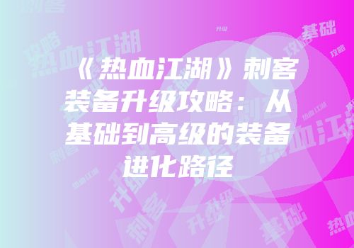 《热血江湖》刺客装备升级攻略：从基础到高级的装备进化路径