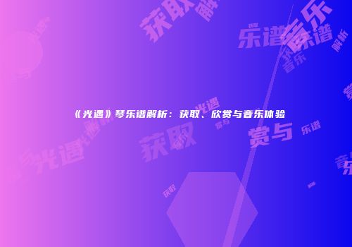 《光遇》琴乐谱解析：获取、欣赏与音乐体验