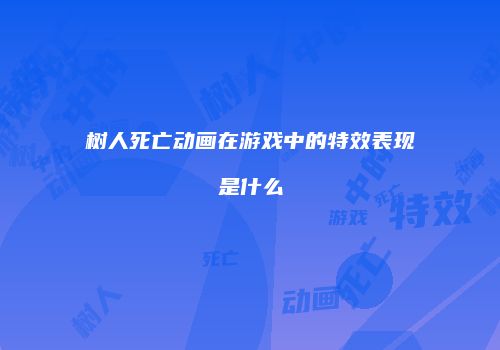 树人死亡动画在游戏中的特效表现是什么
