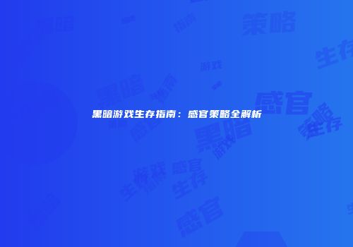 黑暗游戏生存指南：感官策略全解析