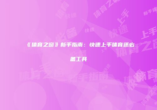 《体育之窗》新手指南:快速上手体育迷必备工具
