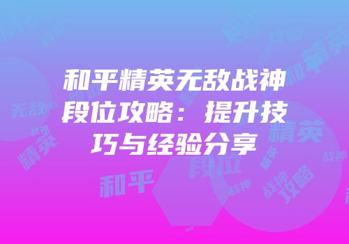 和平精英无敌战神段位攻略：提升技巧与经验分享