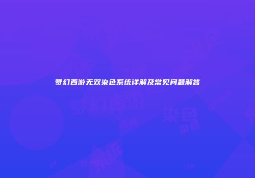 梦幻西游无双染色系统详解及常见问题解答