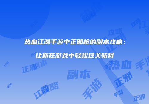 热血江湖手游中正邪枪的副本攻略：让你在游戏中轻松过关斩将