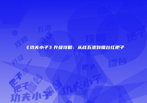 《功夫小子》升级攻略：从战五渣到擂台扛把子