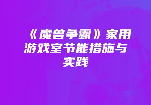《魔兽争霸》家用游戏室节能措施与实践