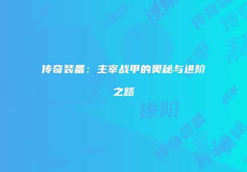 传奇装备：主宰战甲的奥秘与进阶之路