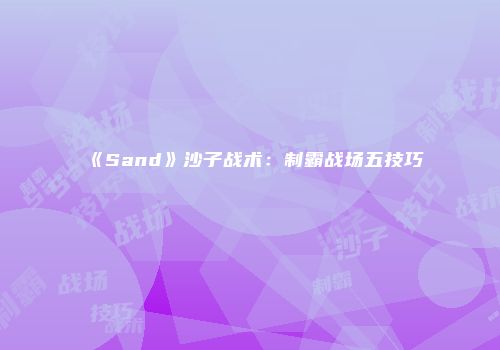 《Sand》沙子战术：制霸战场五技巧