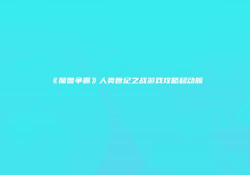 《魔兽争霸》人类世纪之战游戏攻略移动版