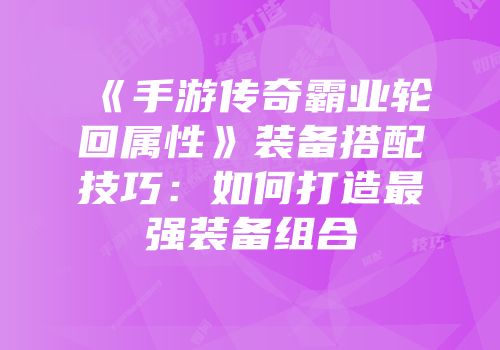 《手游传奇霸业轮回属性》装备搭配技巧：如何打造最强装备组合