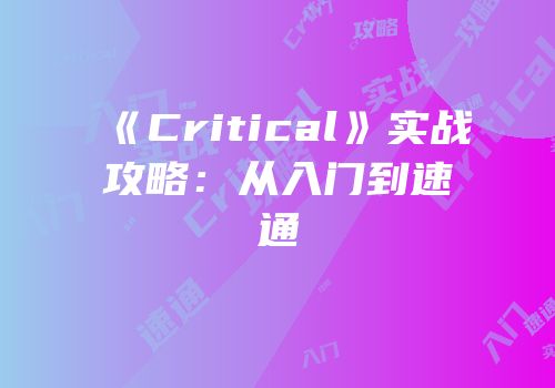 《Critical》实战攻略：从入门到速通