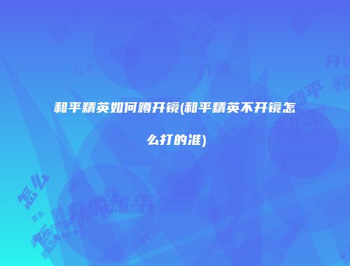 和平精英如何蹲开镜(和平精英不开镜怎么打的准)
