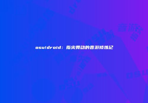 osu!droid：指尖舞动的音游修炼记