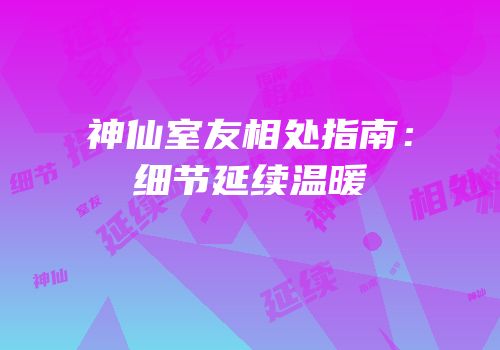神仙室友相处指南：细节延续温暖