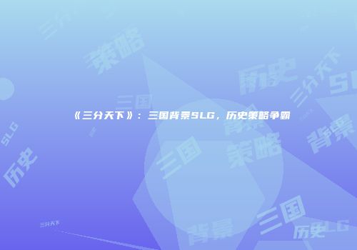 《三分天下》：三国背景SLG，历史策略争霸
