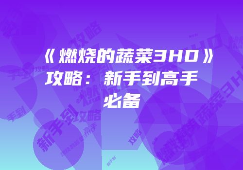 《燃烧的蔬菜3HD》攻略：新手到高手必备