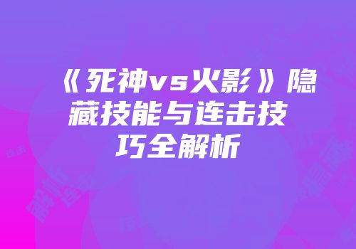 《死神vs火影》隐藏技能与连击技巧全解析