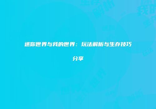 迷你世界与我的世界：玩法解析与生存技巧分享