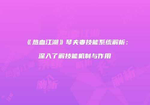《热血江湖》琴夫妻技能系统解析：深入了解技能机制与作用