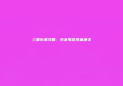 三国街机攻略：少走弯路热血通关