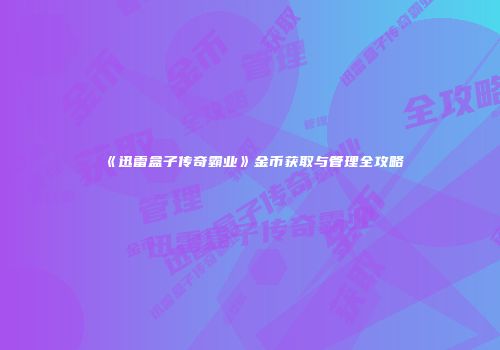 《迅雷盒子传奇霸业》金币获取与管理全攻略