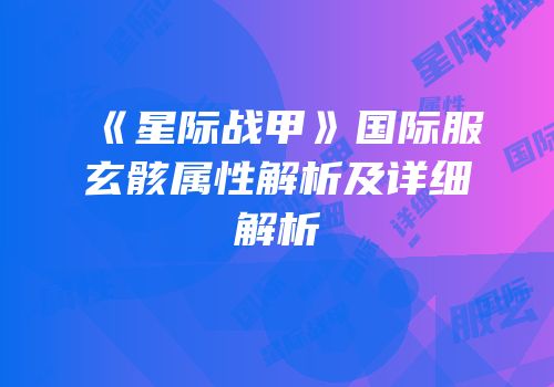 《星际战甲》国际服玄骸属性解析及详细解析