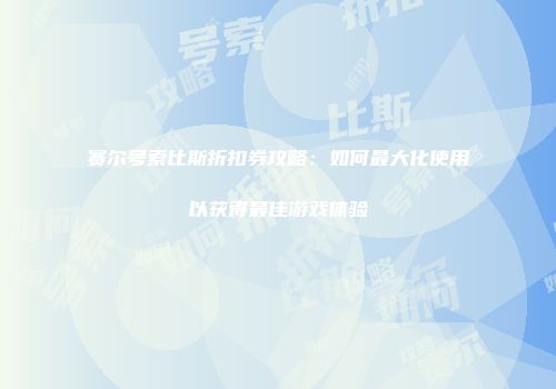 赛尔号索比斯折扣券攻略：如何最大化使用以获得最佳游戏体验