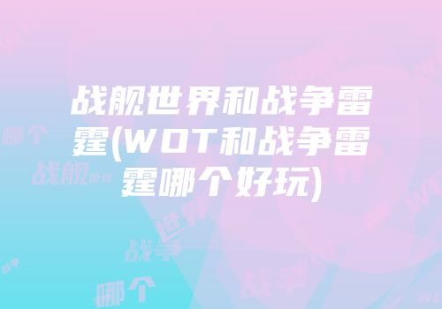 战舰世界和战争雷霆(WOT和战争雷霆哪个好玩)
