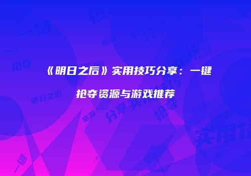 《明日之后》实用技巧分享：一键抢夺资源与游戏推荐