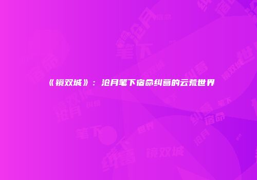 《镜双城》：沧月笔下宿命纠葛的云荒世界