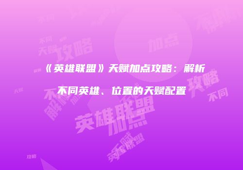 《英雄联盟》天赋加点攻略：解析不同英雄、位置的天赋配置