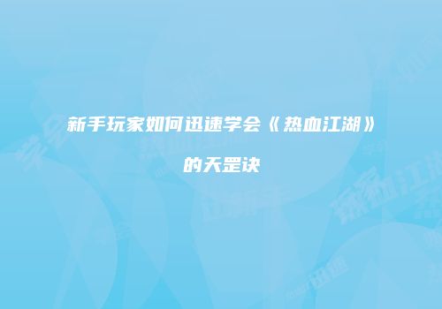 新手玩家如何迅速学会《热血江湖》的天罡诀