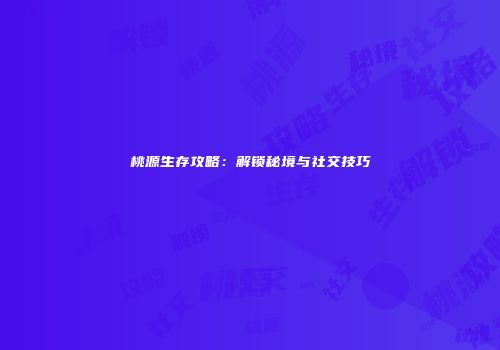 桃源生存攻略：解锁秘境与社交技巧
