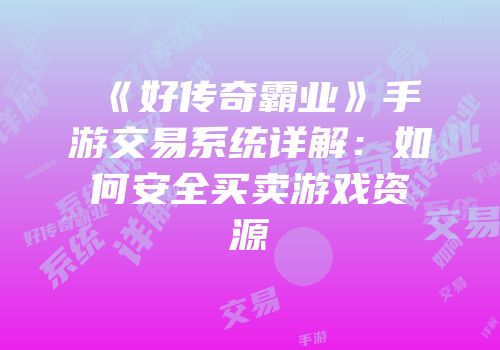 《好传奇霸业》手游交易系统详解:如何安全买卖游戏资源