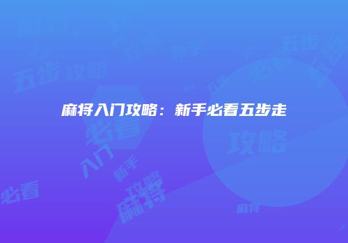 麻将入门攻略：新手必看五步走
