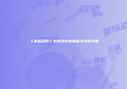 《星际战甲》塑型块价值解析与获取攻略