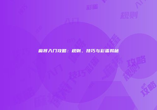 麻将入门攻略：规则、技巧与彩蛋揭秘