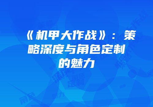 《机甲大作战》：策略深度与角色定制的魅力