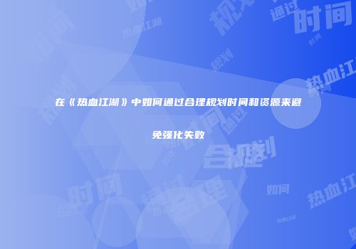 在《热血江湖》中如何通过合理规划时间和资源来避免强化失败