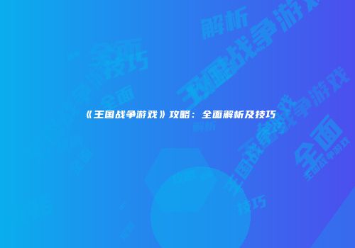 《王国战争游戏》攻略：全面解析及技巧