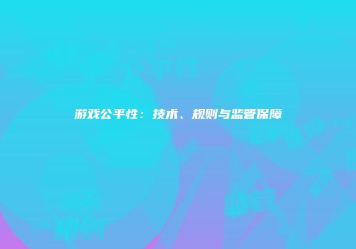 游戏公平性：技术、规则与监管保障